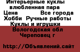 Интерьерные куклы  - влюбленная пара.  › Цена ­ 2 800 - Все города Хобби. Ручные работы » Куклы и игрушки   . Вологодская обл.,Череповец г.